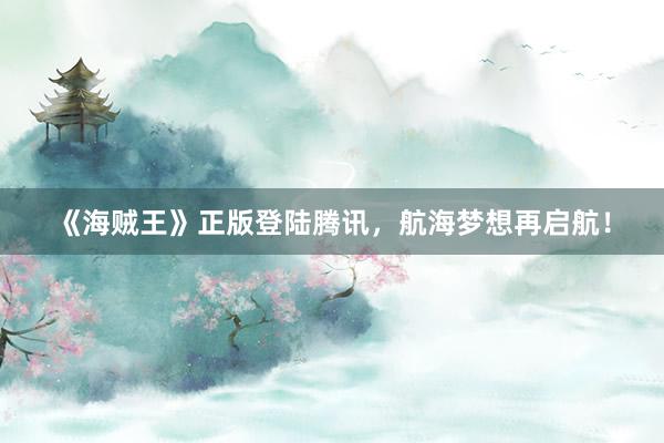 《海贼王》正版登陆腾讯，航海梦想再启航！