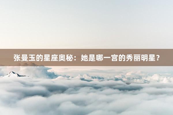 张曼玉的星座奥秘：她是哪一宫的秀丽明星？